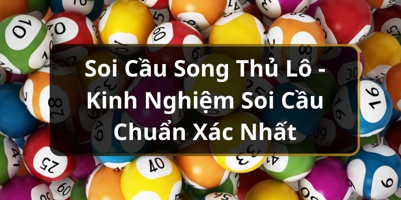 Soi Cầu Song Thủ Lô - Kinh Nghiệm Soi Cầu Chuẩn Xác Nhất